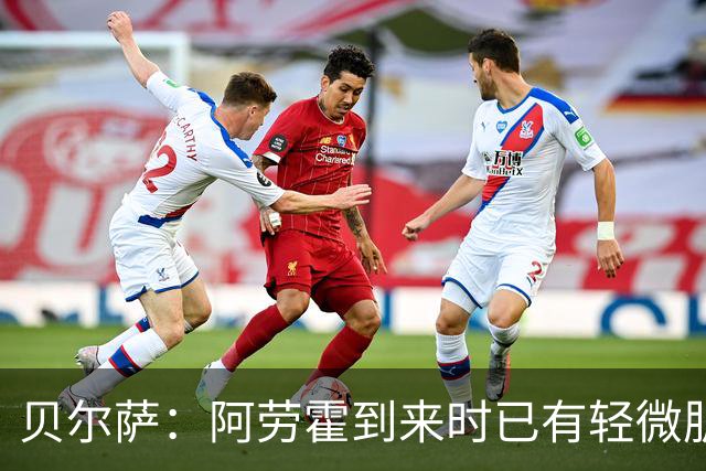 贝尔萨：阿劳霍到来时已有轻微肌肉问题，当然我们对他受伤有责任